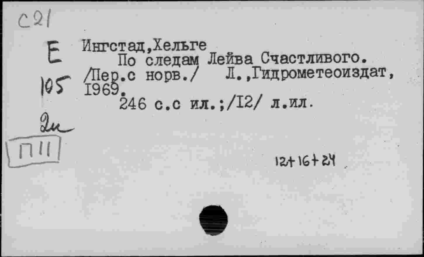 ﻿Ингстад»Хельге
По следам Лейва Счастливого. /Пер.с норв./	Л.»Гидрометеоиздат
1969.	, ,
246 с.с ил.;/12/ л.ил.
